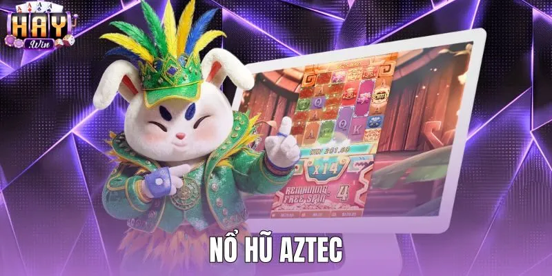Nổ Hũ Aztec - Luật Chơi Và Tỷ Lệ RTP Chuẩn Tại Haywin